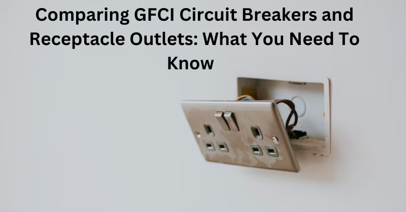 COMPARING GFCI CIRCUIT BREAKERS AND RECEPTACLE OUTLETS: WHAT YOU NEED TO KNOW