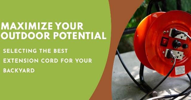 Maximize Your Outdoor Potential: Selecting The Best Extension Cord For Your Backyard