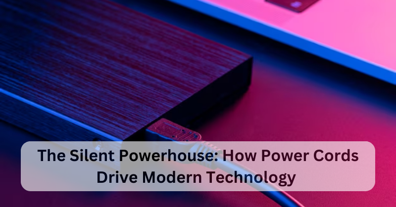 THE SILENT POWERHOUSE: HOW POWER CORDS DRIVE MODERN TECHNOLOGY