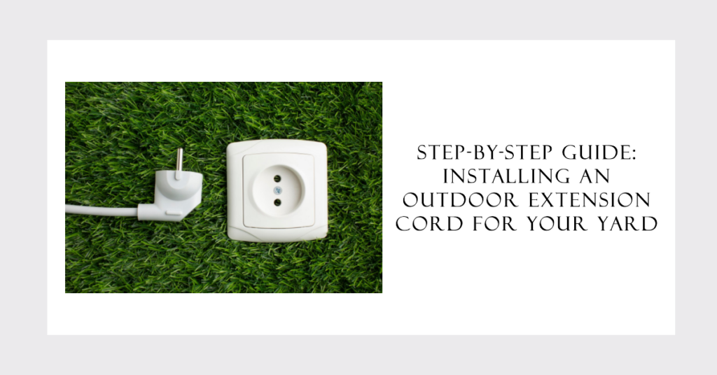 Step-by-Step Guide: Installing An Outdoor Extension Cord For Your Yard