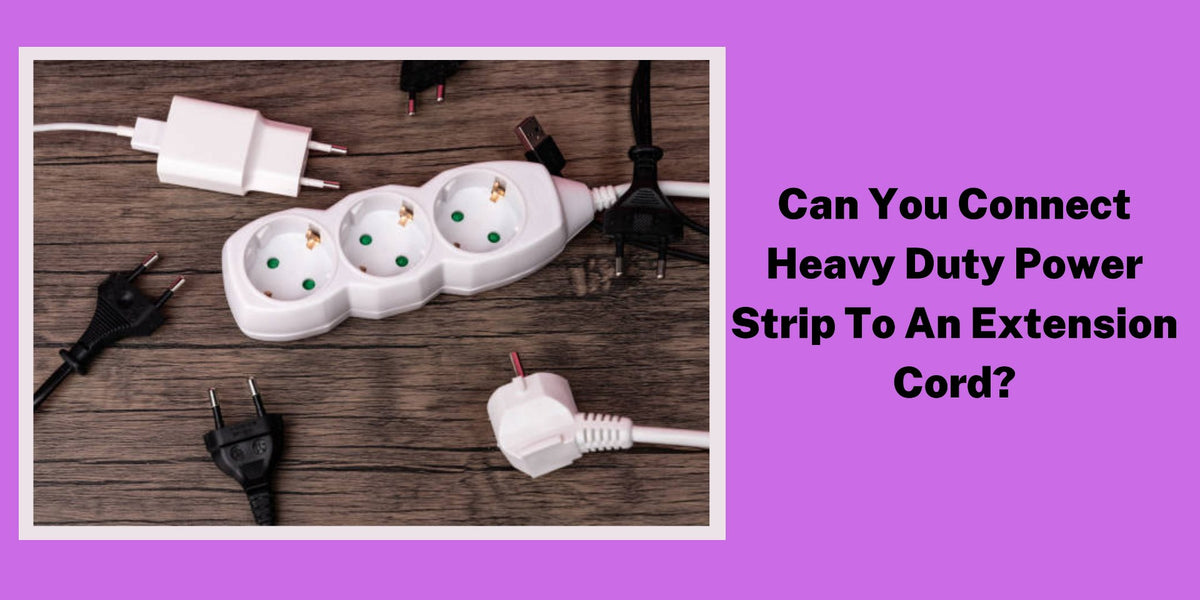 Can You Connect a Heavy-Duty Power Strip to an Extension Cord?